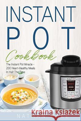 Instant Pot Cookbook: The Instant Pot Miracle - 200 Heart-Healthy Meals in Half the Time Nathan Wake 9781977887580 Createspace Independent Publishing Platform - książka