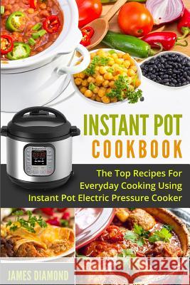 Instant Pot Cookbook: The Top Recipes For Everyday Cooking Using Instant Pot Electric Pressure Cooker Diamond, James 9781543256444 Createspace Independent Publishing Platform - książka
