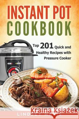 Instant Pot Cookbook: Top 201 Quick and Healthy Recipes with Pressure Cooker Lindsey Haris 9781542551144 Createspace Independent Publishing Platform - książka