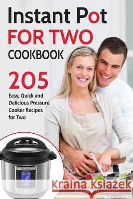 Instant Pot for Two Cookbook: 205 Easy, Quick and Delicious Pressure Cooker Recipes for Two Harold H. Smith 9781983961663 Createspace Independent Publishing Platform - książka