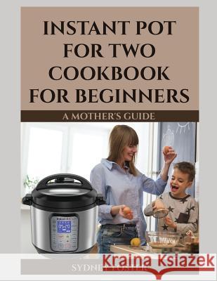 Instant Pot for Two Cookbook for Beginners: A Mother's Guide Alice Reed Kayla Jane Newman Sydney Foster 9781794642324 Independently Published - książka