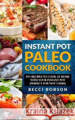 Instant Pot Paleo Cookbook: 85+ Recipes to Cook at Home with Your Instant Pot Becci Bobson 9781984979032 Createspace Independent Publishing Platform - książka