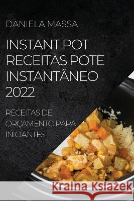 Instant Pot Receitas Pote Instantâneo 2022: Receitas de Orçamento Para Iniciantes Massa, Daniela 9781804509753 Daniela Massa - książka