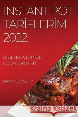 Instant Pot Tarİflerİm 2022: BaŞlangiçlar İçİn Kolay Tarİfler Yavuz, Berfin 9781837892396 Berfin Yavuz - książka