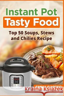 Instant Pot: TASTY FOOD! Top 50 Soups, Stews and Chilies Recipes Emma Carter 9781548883546 Createspace Independent Publishing Platform - książka