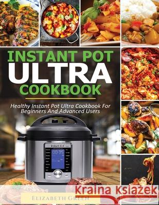 Instant Pot Ultra Cookbook: Healthy Instant Pot Ultra Recipe Book for Beginners and Advanced Users Elizabeth Green Michael Gilbert 9781952639548 Knowledge Crave - książka