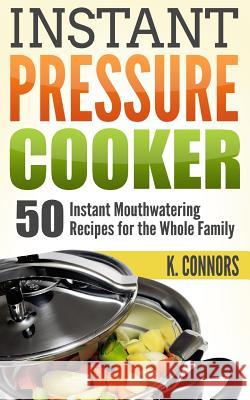 Instant Pressure Cooker: 50 Instant Mouthwatering Recipes for the Whole Family K. Connors 9781977677754 Createspace Independent Publishing Platform - książka