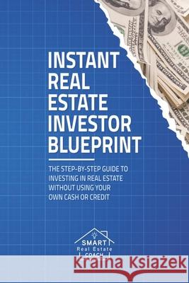 Instant Real Estate Investor Blueprint: The Step-By-Step Guide To Investing in Real Estate Without Using Your Own Cash or Credit Chris Prefontaine 9780578682068 Wicked Smart Books - książka