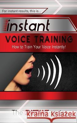 Instant Voice Training: How to Train Your Voice Instantly! The Instant-Series 9781530444526 Createspace Independent Publishing Platform - książka