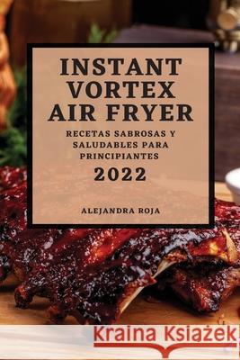Instant Vortex Air Fryer 2022: Recetas Sabrosas Y Saludables Para Principiantes Alejandra Roja 9781804500750 Alejandra Roja - książka