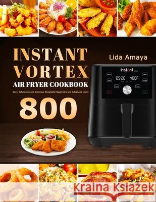 Instant Vortex Air Fryer Cookbook: 800 Easy, Affordable and Delicious Recipes for Beginners and Advanced Users Lida Amaya 9781801210669 Lida Amaya - książka