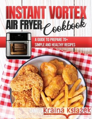 Instant Vortex Air Fryer Cookbook: A Guide to Prepare 70+ Simple and Healthy Recipes Camelia Spraggins 9781802214826 Amplitudo Ltd - książka