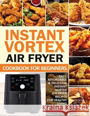 Instant Vortex Air Fryer Cookbook For Beginners: Easy, Affordable & Delicious Instant Vortex Air Fryer Recipes For Healthy Living Sarah Logan 9781638100171 Empire Publishers - książka