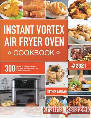 Instant Vortex Air Fryer Oven Cookbook: 300 Quick & Easy Air Fryer Recipes for Beginners and Advanced Users Esther Langan 9781801210683 Esther Langan - książka