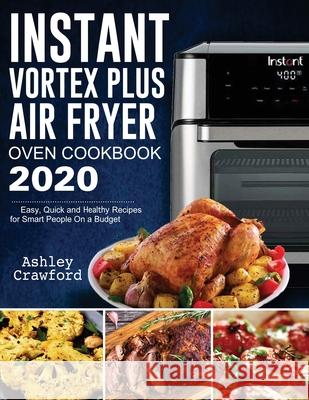 Instant Vortex Plus Air Fryer Oven Cookbook 2020: Easy, Quick and Healthy Recipes for Smart People On a Budget Ashley Crawford 9781952832314 Ashley Crawford - książka