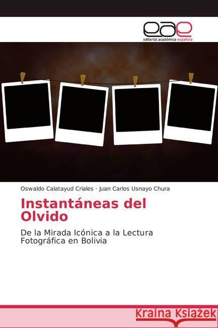 Instantáneas del Olvido : De la Mirada Icónica a la Lectura Fotográfica en Bolivia Calatayud Criales, Oswaldo; Usnayo Chura, Juan Carlos 9786202106696 Editorial Académica Española - książka