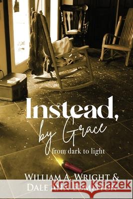 Instead, by Grace: from dark to light William a. Wright Dale Ann Edmiston 9781735752228 Brave Knight Writers - książka