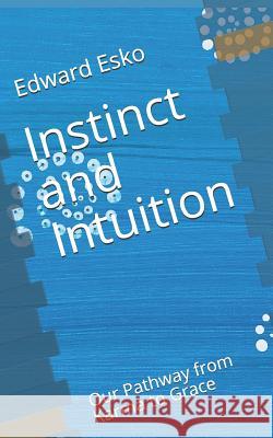 Instinct and Intuition: Our Pathway from Karma to Grace Edward Esko 9781726303613 Createspace Independent Publishing Platform - książka