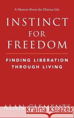 Instinct for Freedom: Finding Liberation Through Living Alan E Clements   9780989488334 Buddha Sasana Foundation (Aka) Bsf - książka