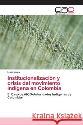 Institucionalización y crisis del movimiento indígena en Colombia Yamá, Lucía 9783659064463 Editorial Academica Espanola - książka