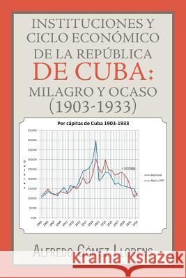 Instituciones y ciclo económico de la República de Cuba: milagro y ocaso (1903-1933) Llorens, Alfredo Gómez 9781463392901 Palibrio - książka