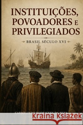 Instituições, povoadores e privilegiados: Brasil século XVI Carmelindo Rodrigues Da Silva 9781719937108 Independently Published - książka