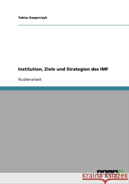 Institution, Ziele und Strategien des IMF Tobias Kasperczyk 9783638666114 Grin Verlag - książka