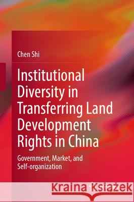 Institutional Diversity in Transferring Land Development Rights in China: Government, Market, and Self-Organization Chen Shi 9789819523016 Springer - książka