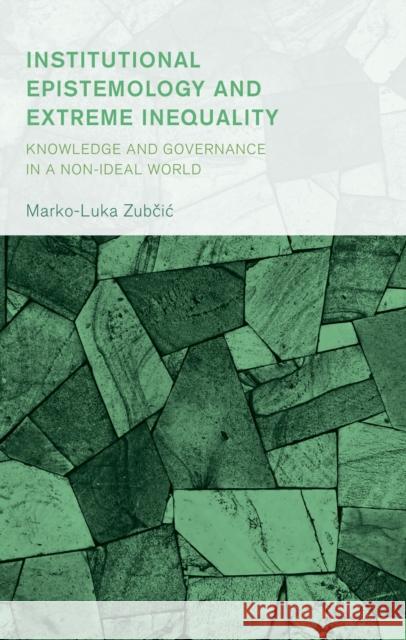 Institutional Epistemology and Extreme Inequality: Knowledge and Governance in a Non-Ideal World Marco-Luka Zubcic 9781666943467 Lexington Books - książka