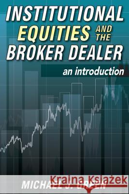 Institutional Equities and the Broker Dealer: An Introduction Michael J. Green 9781500939137 Createspace - książka