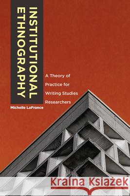 Institutional Ethnography: A Theory of Practice for Writing Studies Researchers Michelle LaFrance 9781607328667 Utah State University Press - książka