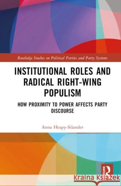 Institutional Roles and Radical Right-Wing Populism: How Proximity to Power Affects Party Discourse Anna Heapy-Silander 9781032851051 Routledge - książka