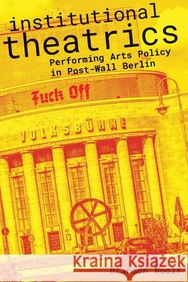 Institutional Theatrics: Performing Arts Policy in Post-Wall Berlin Brandon Woolf 9780810143562 Northwestern University Press - książka
