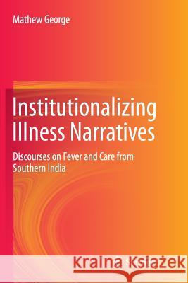 Institutionalizing Illness Narratives: Discourses on Fever and Care from Southern India George, Mathew 9789811094736 Springer - książka