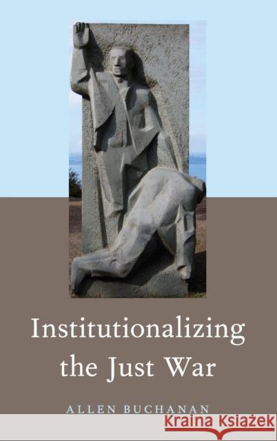 Institutionalizing the Just War Allen Buchanan 9780190878436 Oxford University Press, USA - książka