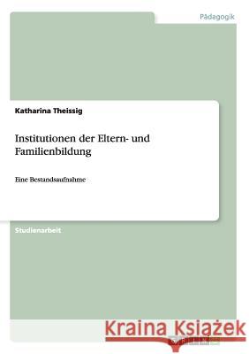 Institutionen der Eltern- und Familienbildung : Eine Bestandsaufnahme Katharina Theissig 9783640385058 Grin Verlag - książka