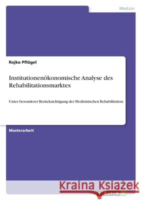 Institutionenökonomische Analyse des Rehabilitationsmarktes : Unter besonderer Berücksichtigung der Medizinischen Rehabilitation. Magisterarbeit Rajko Pf 9783640410347 Grin Verlag - książka