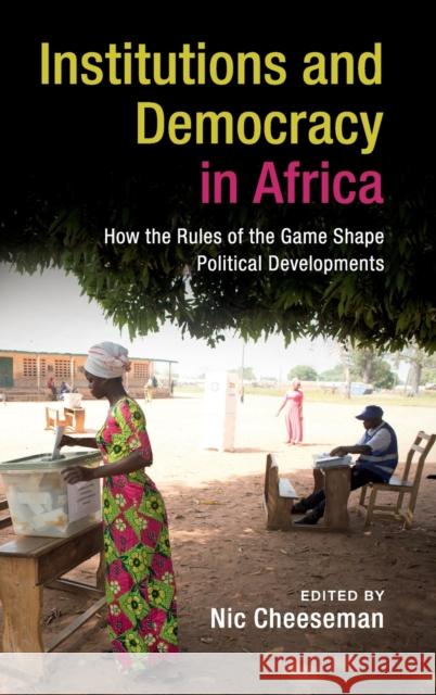 Institutions and Democracy in Africa: How the Rules of the Game Shape Political Developments Nic Cheeseman 9781107148246 Cambridge University Press - książka
