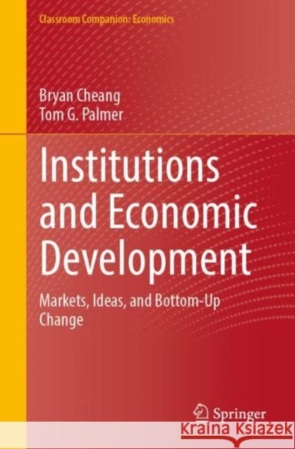 Institutions and Economic Development: Markets, Ideas, and Bottom-Up Change Bryan Cheang Tom G. Palmer 9789819908431 Springer - książka