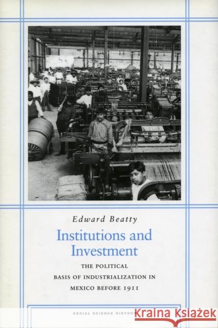 Institutions and Investment: The Political Basis of Industrialization in Mexico Before 1911 Beatty, Edward 9780804740647 Stanford University Press - książka