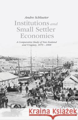 Institutions and Small Settler Economies: A Comparative Study of New Zealand and Uruguay, 1870-2008 Schlueter, A. 9781349496402 Palgrave MacMillan - książka