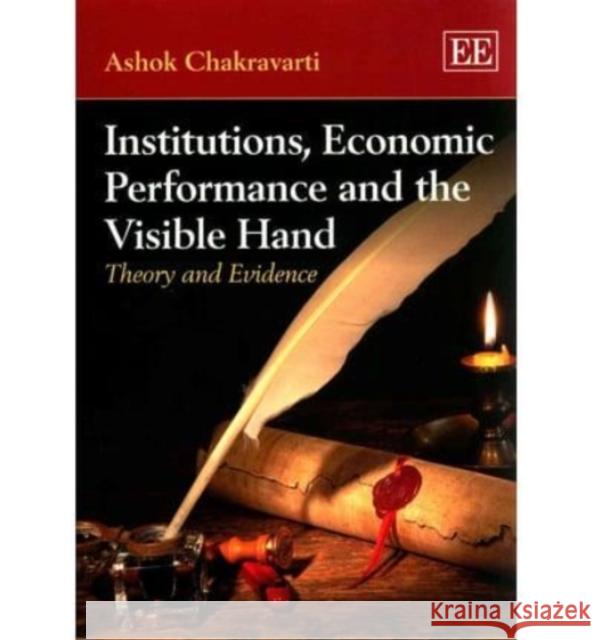 Institutions, Economic Performance and the Visible Hand: Theory and Evidence Ashok Chakravarti   9781781006245 Edward Elgar Publishing Ltd - książka