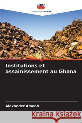 Institutions et assainissement au Ghana Alexander Amoah 9786207729173 Editions Notre Savoir - książka