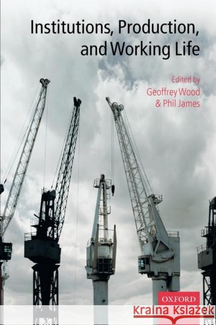 Institutions, Production, and Working Life Geoffrey Wood Philip James 9780199291786 Oxford University Press, USA - książka