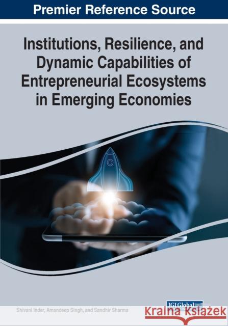 Institutions, Resilience, and Dynamic Capabilities of Entrepreneurial Ecosystems in Emerging Economies Shivani Inder Amandeep Singh Sandhir Sharma 9781668447468 IGI Global - książka