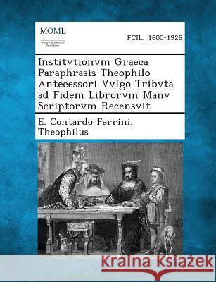 Institvtionvm Graeca Paraphrasis Theophilo Antecessori Vvlgo Tribvta Ad Fidem Librorvm Manv Scriptorvm Recensvit E Contardo Ferrini, Theophilus 9781287359708 Gale, Making of Modern Law - książka