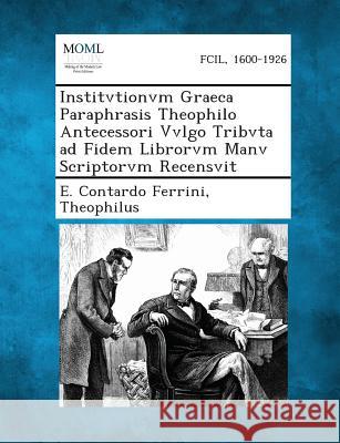 Institvtionvm Graeca Paraphrasis Theophilo Antecessori Vvlgo Tribvta Ad Fidem Librorvm Manv Scriptorvm Recensvit E Contardo Ferrini, Theophilus 9781287359722 Gale, Making of Modern Law - książka