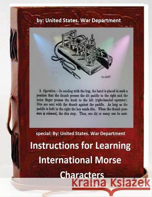 Instructions for Learning International Morse Characters.( SPECIAL ): by United States. War Department War Department, United States 9781533096203 Createspace Independent Publishing Platform - książka