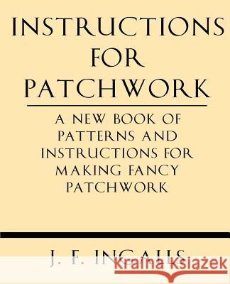 Instructions for Patchwork. a New Book of Patterns and Instructions for Making Fancy Patchwork J. F. Ingalls 9781628452617 Windham Press - książka
