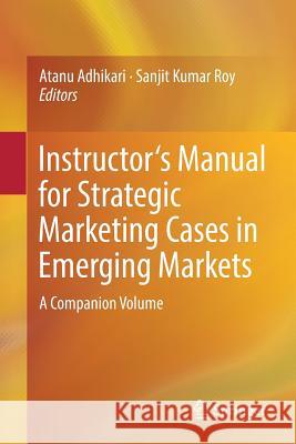 Instructor's Manual for Strategic Marketing Cases in Emerging Markets: A Companion Volume Adhikari, Atanu 9783319526966 Springer - książka